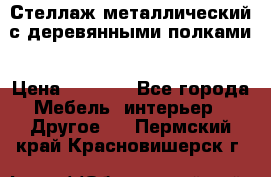 Стеллаж металлический с деревянными полками › Цена ­ 4 500 - Все города Мебель, интерьер » Другое   . Пермский край,Красновишерск г.